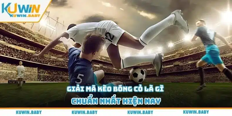 Giải mã kèo bóng cỏ là gì chuẩn nhất hiện nay