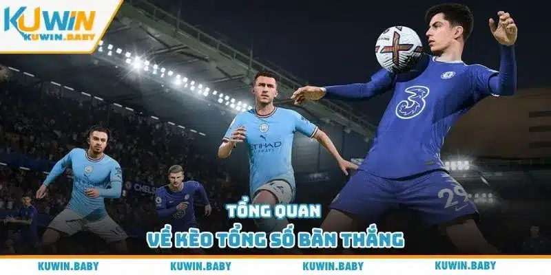Tổng quan về kèo tổng số bàn thắng