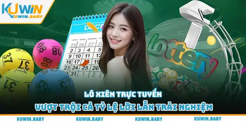 Lô xiên trực tuyến vượt trội cả tỷ lệ lời lẫn trải nghiệm