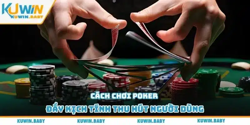 Cách chơi Poker đầy kịch tính thu hút người dùng
