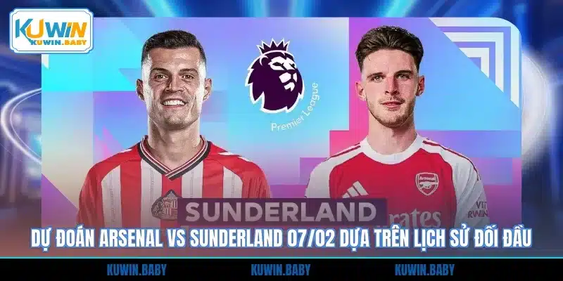 Dự đoán Arsenal vs Sunderland 07/02 dựa trên lịch sử đối đầu