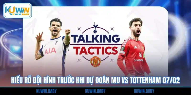 Hiểu rõ đội hình trước khi dự đoán MU vs Tottenham 07/02